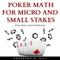 POKER MATH FOR MICRO AND SMALL STAKES: DEVELOPING A GOOD POKER MIND