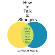 How to Talk to Strangers: Learn How to Overcome Shyness, Social Anxiety, and Low Self-Confidence and Be Able to Chat to Anyone