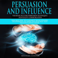 Persuasion and Influence This book includes Persuasion Techniques + Nonviolent Communication: The Best Way To Connect With Others. Techniques of Dark Psychology; NLP; Manipulation Mind