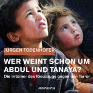 Wer weint schon um Abdul und Tanaya?: Die Irrtümer des Kreuzzugs gegen den Terror (Abridged)