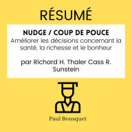 RÉSUMÉ - Nudge / Coup de Pouce: Améliorer les décisions concernant la santé, la richesse et le bonheur Par Richard H. Thaler Cass R. Sunstein