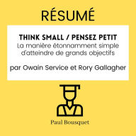 RÉSUMÉ - Think Small / Pensez Petit: La manière étonnamment simple d'atteindre de grands objectifs par Owain Service et Rory Gallagher