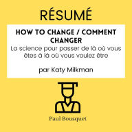 RÉSUMÉ - How to Change / Comment Changer: La science pour passer de là où vous êtes à là où vous voulez être par Katy Milkman