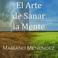 El Arte de Sanar la Mente: Un Manual Teórico/Práctico de Sanación Mental.