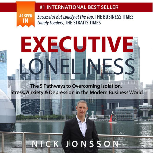 Executive Loneliness: The 5 Pathways to Overcoming Isolation, Stress, Anxiety & Depression in the Modern Business World
