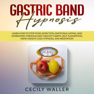 Gastric Band Hypnosis: Learn How to Stop Food Addiction, Emotional Eating, and Overeating Through Easy Healthy Habits, Self-Suggestion, Rapid Weight Loss Hypnosis, and Meditation