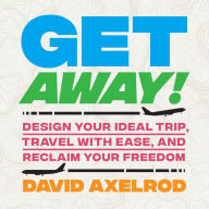 Get Away!: Design Your Ideal Trip, Travel with Ease, and Reclaim Your Freedom