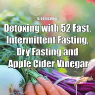 Detoxing with 52 Fast, Intermittent Fasting, Dry Fasting and Apple Cider Vinegar