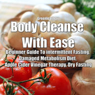 Body Cleanse With Ease: Beginner Guide To intermittent Fasting, Damaged Metabolism Diet, Apple Cider Vinegar Therapy, Dry Fasting