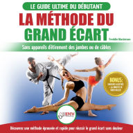 La Méthode du Grand Écart: Guide Pour une Flexibilité Sûre: Exercices pour Reuissir le Grand Écart Sans Appareil d'Étirement (Livre en Français / Splits Method French Book)