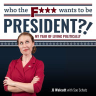 Who the F*** Wants to be President?!: My Year of Living Politically