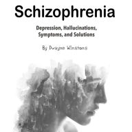 Schizophrenia: Depression, Hallucinations, Symptoms, and Solutions