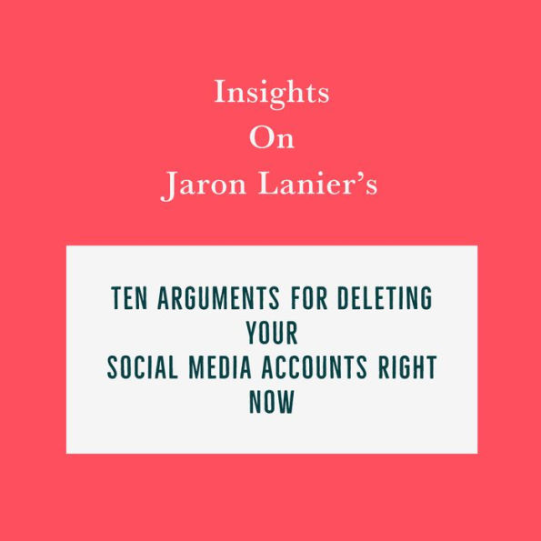 Insights on Jaron Lanier's Ten Arguments for Deleting Your Social Media Accounts Right Now