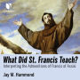 What Did St. Francis Teach?: Interpreting the Admonitions of Francis of Assisi