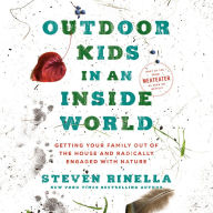 Outdoor Kids in an Inside World: Getting Your Family Out of the House and Radically Engaged with Nature