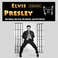 Elvis Presley: His Music, His Life, His Moves, and His Death