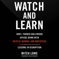 Watch and Learn: How I Turned Hollywood Upside Down with Netflix, Redbox, and MoviePass-Lessons in Disruption