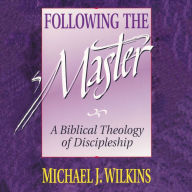 Following the Master: A Biblical Theology of Discipleship