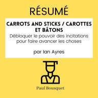 RÉSUMÉ - Carrots and Sticks / Carottes et Bâtons: Débloquer le pouvoir des incitations pour faire avancer les choses par Ian Ayres