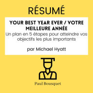 RÉSUMÉ - Your Best Year Ever / Votre Meilleure Année: Un plan en 5 étapes pour atteindre vos objectifs les plus importants par Michael Hyatt
