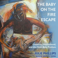 The Baby on the Fire Escape: Creativity, Motherhood, and the Mind-Baby Problem