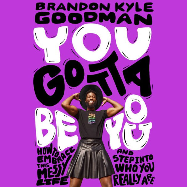 You Gotta Be You: How to Embrace This Messy Life and Step Into Who You Really Are