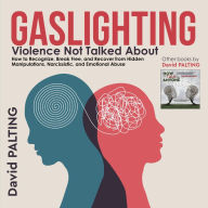 Gaslighting: Violence Not Talked About. How to Recognize, Break Free, and Recover from Hidden Manipulations, Narcissistic, and Emotional Abuse