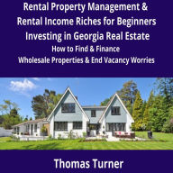 Rental Property Management & Rental Income Riches for Beginners Investing in Georgia Real Estate: How to Find & Finance Wholesale Properties & End Vacancy Worries