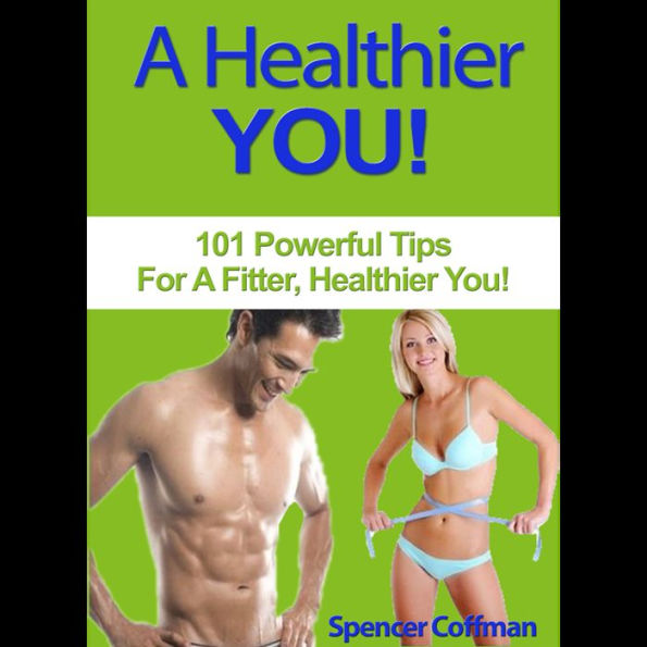 A Healthier You: 101 Powerful Tips For A Fitter, Healthier You