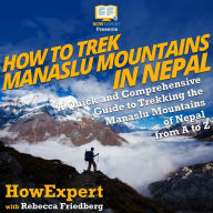 How to Trek Manaslu Mountains in Nepal: A Quick and Comprehensive Guide to Trekking the Manaslu Mountains of Nepal from A to Z