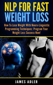 NLP For Fast Weight Loss: How To Lose Weight With Neuro Linguistic Programming