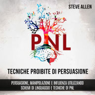 Tecniche proibite di persuasione, manipolazione e influenza utilizzando schemi di linguaggio e tecniche di PNL (2° Edizione): Come persuadere, influenzare e manipolare usando schemi di linguaggio