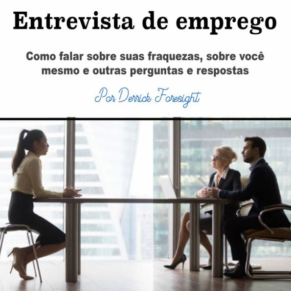 Entrevista de emprego: Como falar sobre suas fraquezas, sobre você mesmo e outras perguntas e respostas