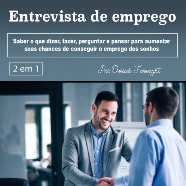 Entrevista de emprego: Saber o que dizer, fazer, perguntar e pensar para aumentar suas chances de conseguir o emprego dos sonhos