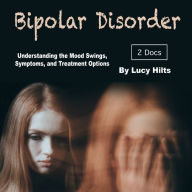 Bipolar Disorder: Understanding the Mood Swings, Symptoms, and Treatment Options