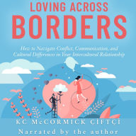 Loving Across Borders: How to Navigate Conflict, Communication, and Cultural Differences in Your Intercultural Relationship