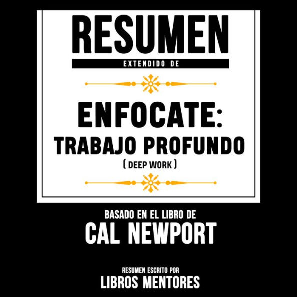 Resumen Extendido Enfócate: Trabajo Profundo (Deep Work) - Basado En El Libro De Cal Newport (Abridged)