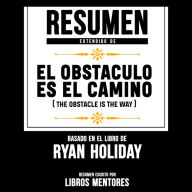 Resumen Extendido: El Obstaculo Es El Camino (The Obstacle Is The Way) - Basado En El Libro De Ryan Holiday (Abridged)