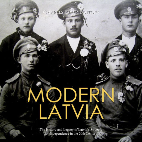 Modern Latvia: The History and Legacy of Latvia's Struggle for Independence in the 20th Century