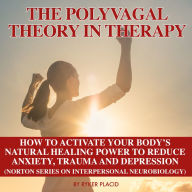 POLYVAGAL THEORY IN THERAPY, THE: The Polyvagal Theory: How To Activate Your Body's Natural Healing Power To Reduce Anxiety, Trauma, And Depression (Norton Series On Interpersonal Neurobiology