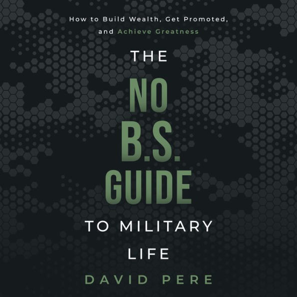 The No B.S. Guide to Military Life: How to build wealth, get promoted, and achieve greatness