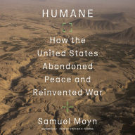 Humane: How the United States Abandoned Peace and Reinvented War