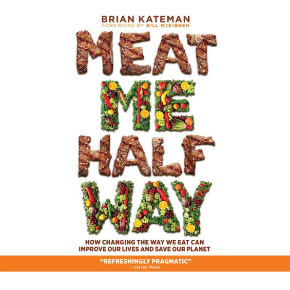 Meat Me Halfway: How Changing the Way We Eat Can Improve Our Lives and Save Our Planet