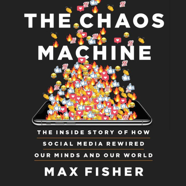 The Chaos Machine: The Inside Story of How Social Media Rewired Our Minds and Our World