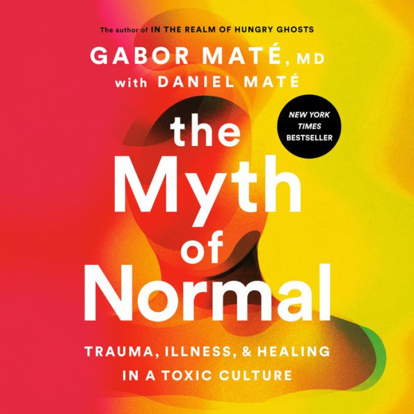 The Myth of Normal: Trauma, Illness, and Healing in a Toxic Culture