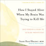 How I Stayed Alive When My Brain Was Trying to Kill Me: One Person's Guide to Suicide Prevention