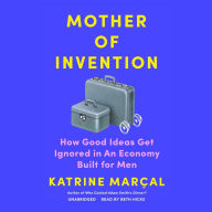 Mother of Invention: How Good Ideas Get Ignored in an Economy Built for Men