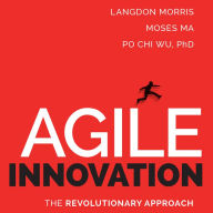 Agile Innovation: The Revolutionary Approach to Accelerate Success, Inspire Engagement, and Ignite Creativity