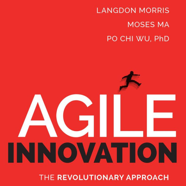 Agile Innovation: The Revolutionary Approach to Accelerate Success, Inspire Engagement, and Ignite Creativity