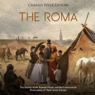 The Roma: The History of the Romani People and the Controversial Persecutions of Them across Europe